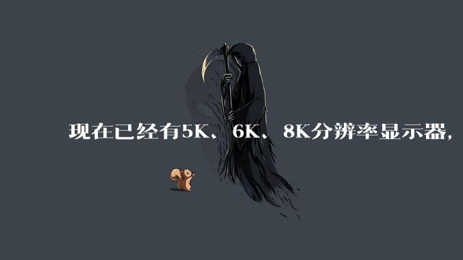 现在已经有5K、6K、8K分辨率显示器，那么8K之后是什么？