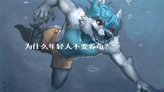 为什么年轻人不要养龟？