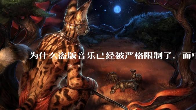 为什么盗版音乐已经被严格限制了，而中国音乐却还是没有发展起来？