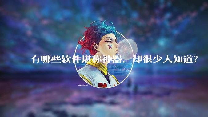 有哪些软件堪称神器，却很少人知道？