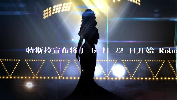 特斯拉宣布将于 6 月 22 日开始 Robotaxi 公开试运营，这将对自动驾驶行业带来哪些影响？