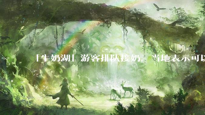 「牛奶湖」游客排队接奶，当地表示可以放心喝，是否符合食品安全标准？此营销行为对当地牧业是否有宣传作用？