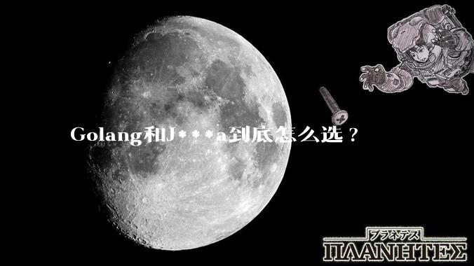 Golang和J***a到底怎么选?