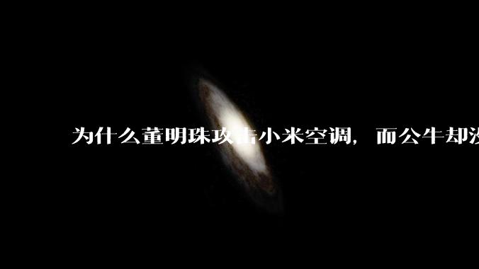 为什么董明珠攻击小米空调，而公牛却没有攻击小米插座？