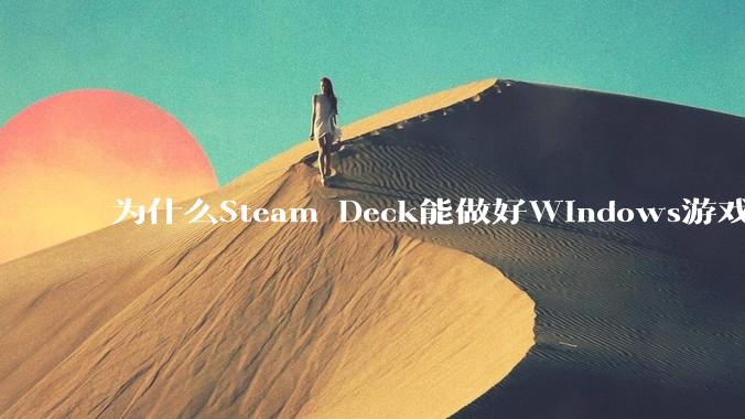 为什么Steam Deck能做好Windows游戏转译但是Apple Mac就做不好？