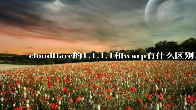 cloudflare的1.1.1.1和warp有什么区别？