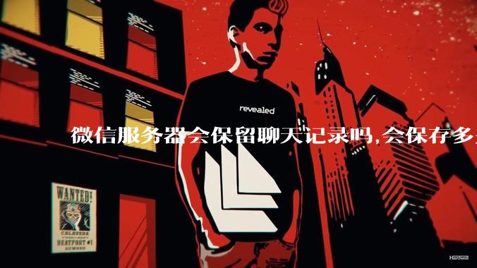 微信服务器会保留聊天记录吗,会保存多久?