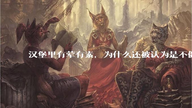 汉堡里有荤有素，为什么还被认为是不健康的？