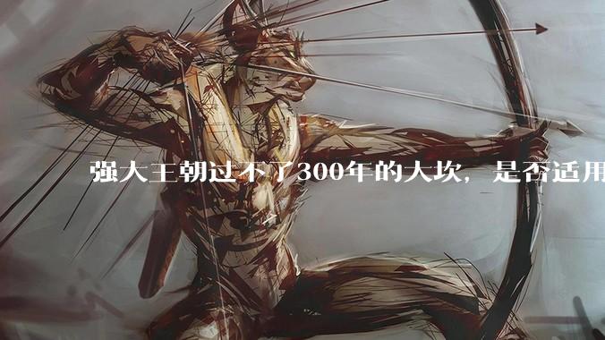 强大王朝过不了300年的大坎，是否适用于美国？
