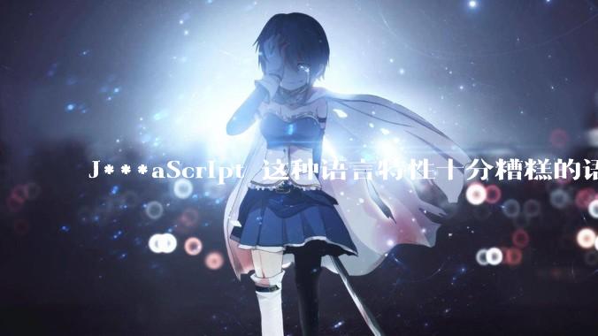 J***aScript 这种语言特性十分糟糕的语言流行起来是不是一场灾难？