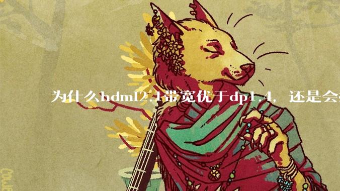 为什么hdmi2.1带宽优于dp1.4，还是会推荐dp？