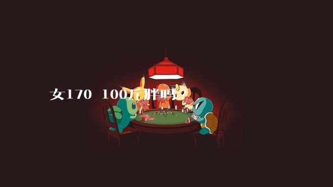 女170 100斤胖吗?