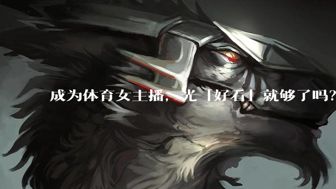 成为体育女主播，光「好看」就够了吗？