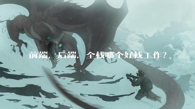 前端，后端，全栈哪个好找工作？