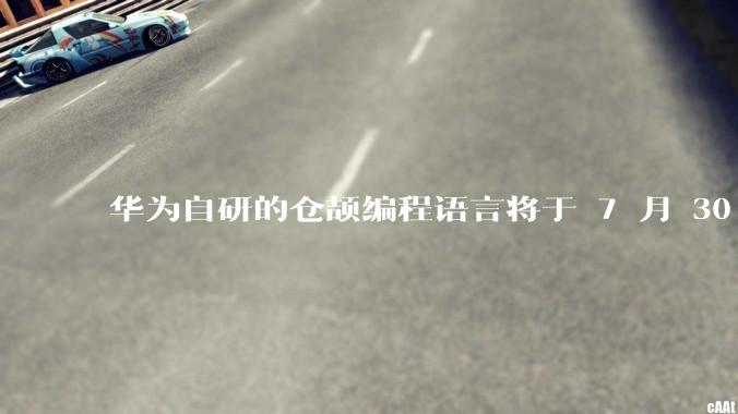 华为自研的仓颉编程语言将于 7 月 30 日开源，这款语言将如何影响未来的开发趋势？