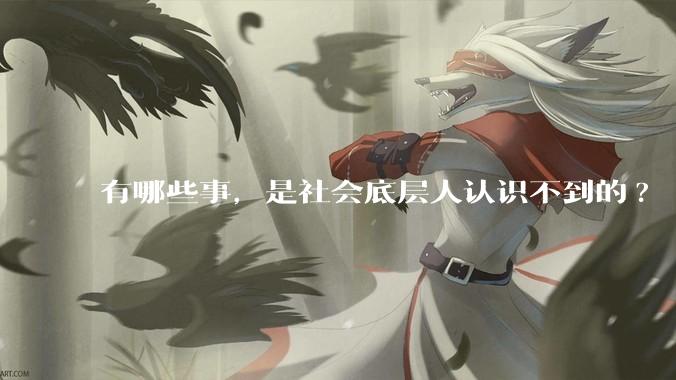 有哪些事，是社会底层人认识不到的?