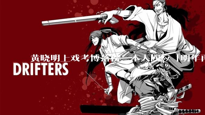 黄晓明上戏考博落榜，本人回应「明年再战」，怎样看明星对高学历的追求？上戏博士有多难考？