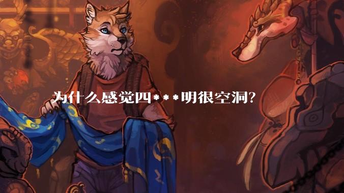 为什么感觉四***明很空洞？