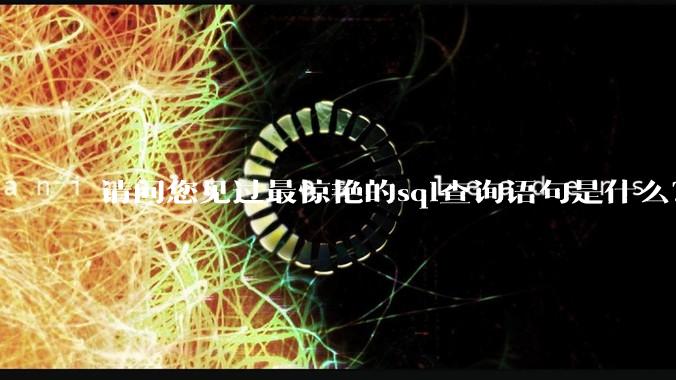 请问您见过最惊艳的sql查询语句是什么？