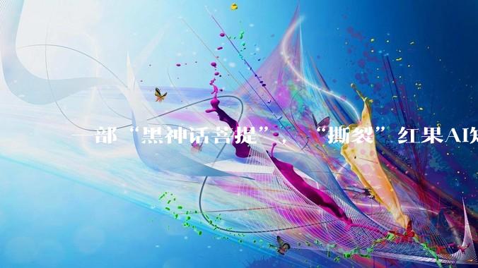 一部“黑神话菩提”，“撕裂”红果AI短剧_***_平台_下架