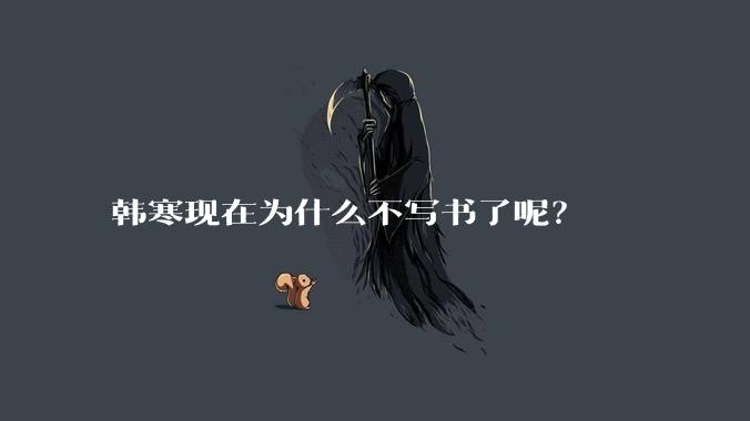 韩寒现在为什么不写书了呢？