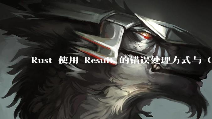 Rust 使用 Result 的错误处理方式与 Golang 使用 error 的方式有什么本质区别？