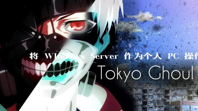 将 Windows Server 作为个人 PC 操作系统来用是怎样的体验？