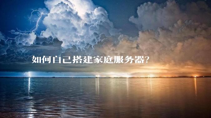 如何自己搭建家庭服务器？