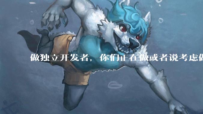 做独立开发者，你们正在做或者说考虑做的方向是啥？