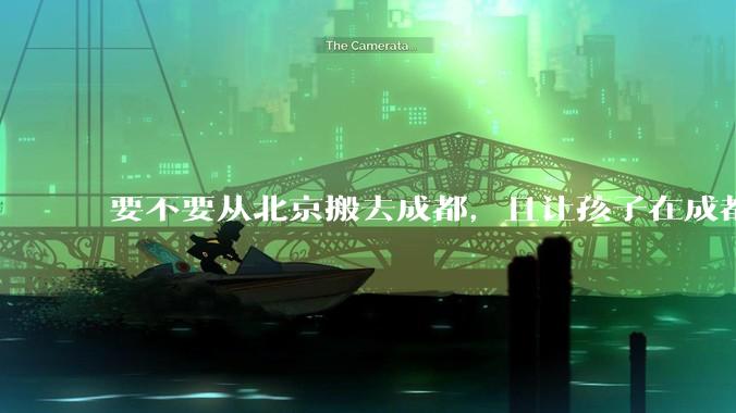 要不要从北京搬去成都，且让孩子在成都上学？