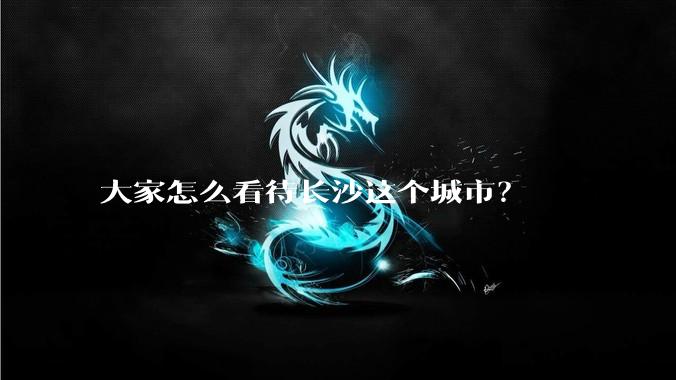 大家怎么看待长沙这个城市？