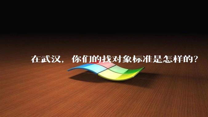 在武汉，你们的找对象标准是怎样的？