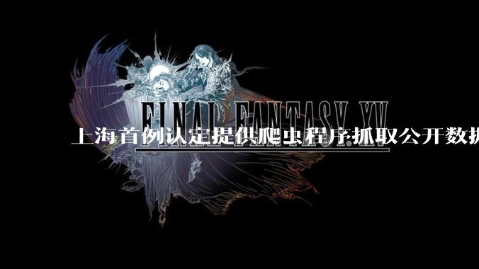 上海首例认定提供爬虫程序抓取公开数据构成提供侵入计算机信息系统程序罪案，该案件有哪些细节值得关注？
