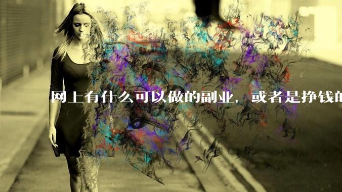 网上有什么可以做的副业，或者是挣钱的方法？
