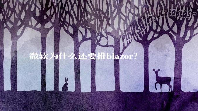 微软为什么还要推blazor？
