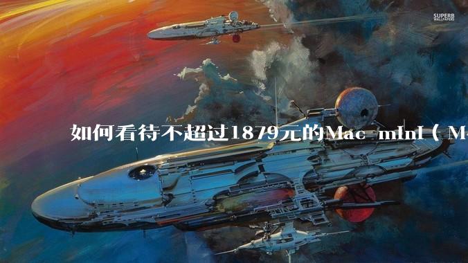 如何看待不超过1879元的Mac mini（M4+16/256GB+票），易用性吊打同级其他台式电脑？