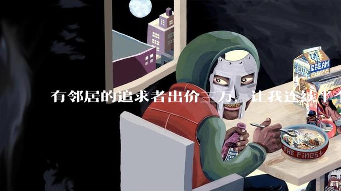 有邻居的追求者出价三万，让我连续半个月每天找个女朋友晚上弄点动静，我该答应吗？