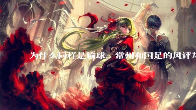 为什么同样是输球，常州和国足的风评却差那么多呢？