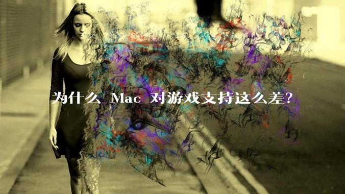 为什么 Mac 对游戏支持这么差？
