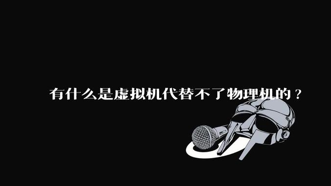 有什么是虚拟机代替不了物理机的?