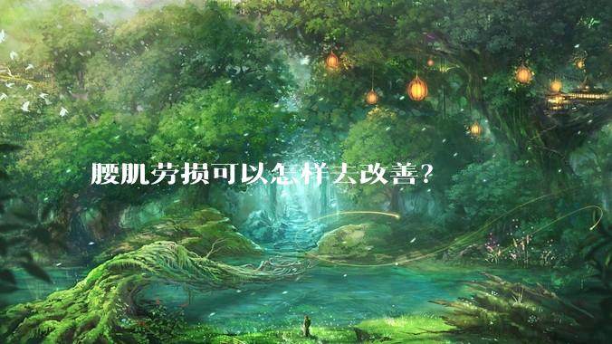 腰肌劳损可以怎样去改善？