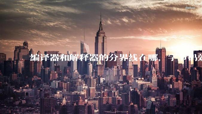 编译器和解释器的分界线在哪，字节码效率能否无限接近机器码？