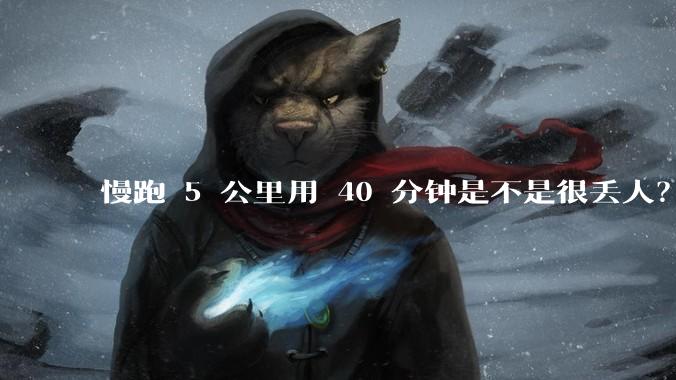 慢跑 5 公里用 40 分钟是不是很丢人？