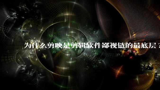 为什么剪映是剪辑软件鄙视链的最底层?