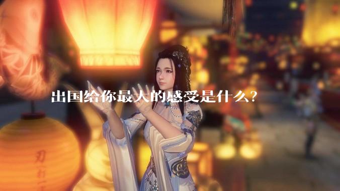 出国给你最大的感受是什么？