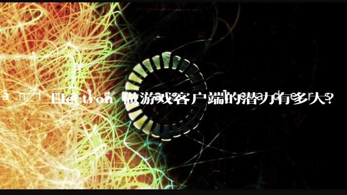 Electron 做游戏客户端的潜力有多大？