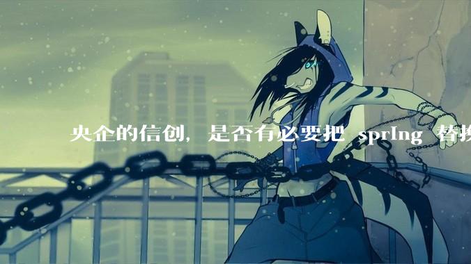 央企的信创，是否有必要把 spring 替换成国产的 solon ？